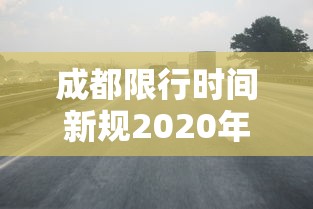成都限行时间新规2020年7月20日/成都限行时间新规2020年7月20日是什么 成都限行时间新规2020年7月20日/成都限行时间新规2020年7月20日是什么