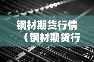钢材期货行情（钢材期货行情展望）