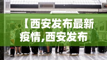 【西安发布最新疫情,西安发布最新传染疫情】