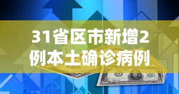 31省区市新增2例本土确诊病例/31省区市新增62例本土确诊最新