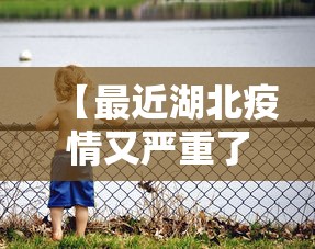 【最近湖北疫情又严重了/湖北疫情又爆发】