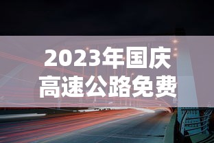 2023年国庆高速公路免费时间表/2021年国庆高速免费通知