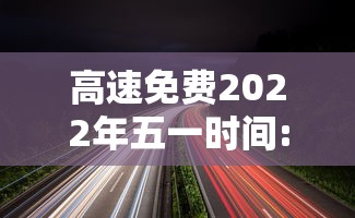 高速免费2022年五一时间:高速免费五一到几号