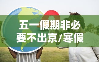 五一假期非必要不出京/寒假非必要不出京