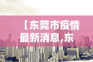 【东莞市疫情最新消息,东莞市新型肺炎疫情最新消息】