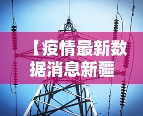 【疫情最新数据消息新疆,疫情最新的消息新疆】 【疫情最新数据消息新疆,疫情最新的消息新疆】