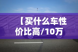 【买什么车性价比高/10万块钱买什么车性价比高】