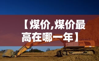 【煤价,煤价最高在哪一年】 【煤价,煤价最高在哪一年】