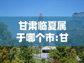 甘肃临夏属于哪个市:甘肃临夏市简介 甘肃临夏属于哪个市:甘肃临夏市简介