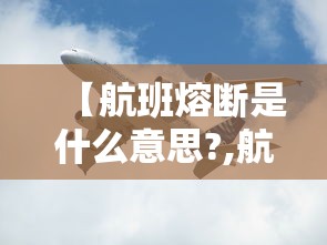 【航班熔断是什么意思?,航班熔断的意思】 【航班熔断是什么意思?,航班熔断的意思】