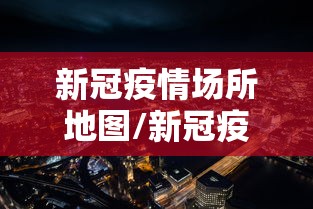 新冠疫情场所地图/新冠疫情地图怎么看