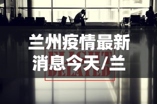 兰州疫情最新消息今天/兰州疫情最新消息今天50例