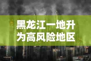 黑龙江一地升为高风险地区(黑龙江高风险吗) 黑龙江一地升为高风险地区(黑龙江高风险吗)