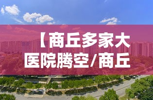 【商丘多家大医院腾空/商丘多家大医院腾空门诊】
