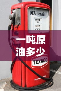 一吨原油多少钱/现在一吨原油多少钱