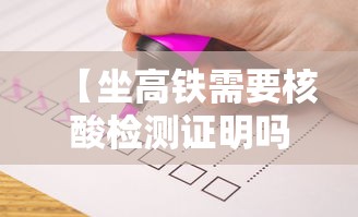 【坐高铁需要核酸检测证明吗/坐高铁需要核酸嘛】
