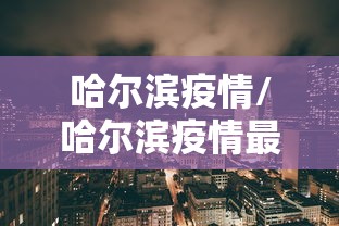 哈尔滨疫情/哈尔滨疫情最新通知