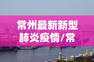 常州最新新型肺炎疫情/常州最新新型肺炎疫情分布