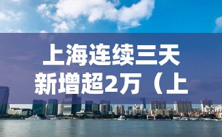 上海连续三天新增超2万（上海连续几天无新增）