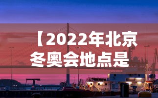 【2022年北京冬奥会地点是哪三个/2022年北京冬奥会举办地点是哪里】