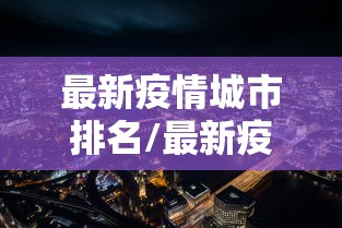 最新疫情城市排名/最新疫情的城市 最新疫情城市排名/最新疫情的城市