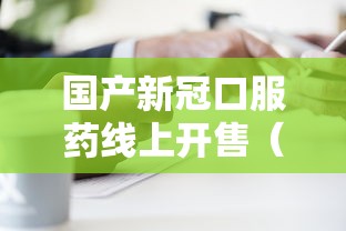 国产新冠口服药线上开售(国产新冠口服药线上开售了吗) 国产新冠口服药线上开售(国产新冠口服药线上开售了吗)