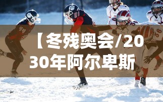 【冬残奥会/2030年阿尔卑斯山地区冬残奥会】 【冬残奥会/2030年阿尔卑斯山地区冬残奥会】