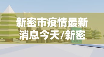 新密市疫情最新消息今天/新密最新情况