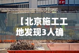 【北京施工工地发现3人确诊,北京哪个工地被感染】