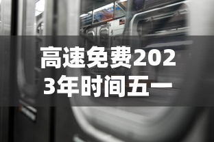 高速免费2023年时间五一（2021高速路免费时间规定五一）