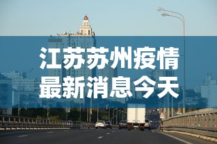 江苏苏州疫情最新消息今天/江苏苏州冠状病毒疫情最新消息