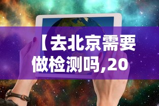 【去北京需要做检测吗,2021年去北京需要做检测吗】