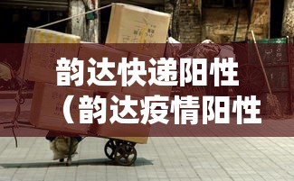 韵达快递阳性（韵达疫情阳性）