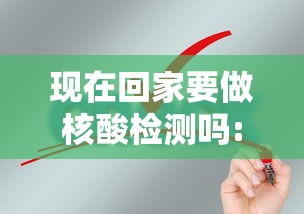 现在回家要做核酸检测吗:现在回家要做核酸检查吗 现在回家要做核酸检测吗:现在回家要做核酸检查吗