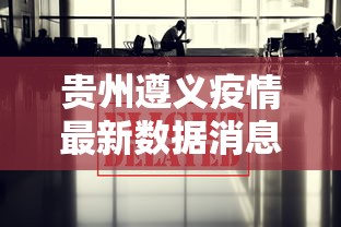 贵州遵义疫情最新数据消息（贵州遵义疫情最新报道）