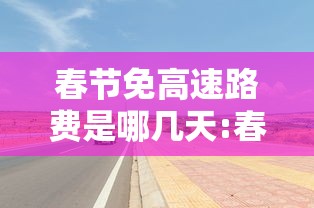 春节免高速路费是哪几天:春节免高速免费几天 春节免高速路费是哪几天:春节免高速免费几天