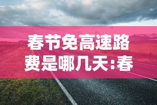 春节免高速路费是哪几天:春节免高速免费几天