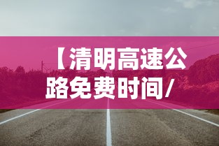 【清明高速公路免费时间/清明高速免费时间?】