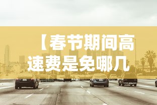 【春节期间高速费是免哪几天2024,春节高速免费时间202】