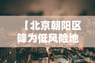 【北京朝阳区降为低风险地区/北京朝阳区是低风险地区吗最新】