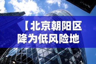 【北京朝阳区降为低风险地区/北京朝阳区是低风险地区吗最新】 【北京朝阳区降为低风险地区/北京朝阳区是低风险地区吗最新】