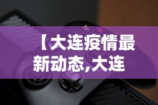 【大连疫情最新动态,大连疫情最新消息分布情况】