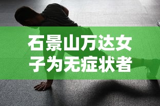 石景山万达女子为无症状者:石景山万达病例 石景山万达女子为无症状者:石景山万达病例