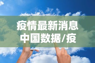 疫情最新消息中国数据/疫情最新情况最新消息中国 疫情最新消息中国数据/疫情最新情况最新消息中国