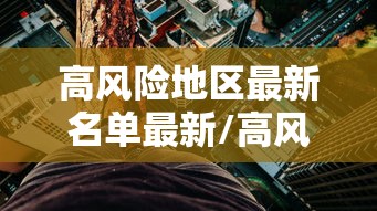 高风险地区最新名单最新/高风险地区最新名单最新8月18 高风险地区最新名单最新/高风险地区最新名单最新8月18