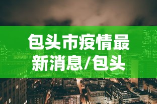 包头市疫情最新消息/包头市新型冠状病毒最新消息