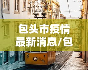 包头市疫情最新消息/包头市新型冠状病毒最新消息 包头市疫情最新消息/包头市新型冠状病毒最新消息