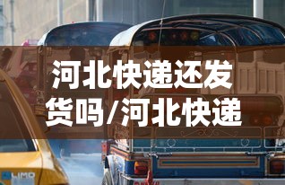 河北快递还发货吗/河北快递还发货吗最新消息