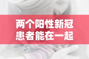 两个阳性新冠患者能在一起吗(两个新冠阳性的人能接吻吗) 两个阳性新冠患者能在一起吗(两个新冠阳性的人能接吻吗)
