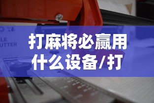打麻将必赢用什么设备/打麻将必备装备